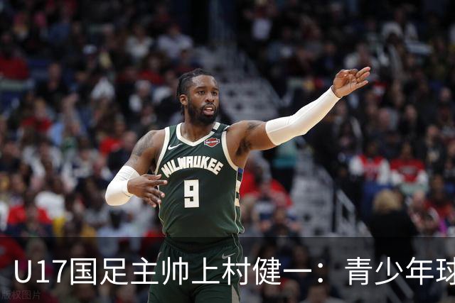 U17国足主帅上村健一：青少年球员培养需要五环并重